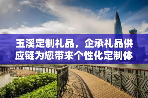 玉溪定制礼品，企承礼品供应链为您带来个性化定制体验