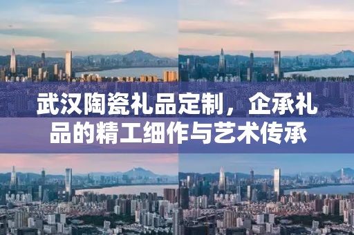武汉陶瓷礼品定制，企承礼品的精工细作与艺术传承
